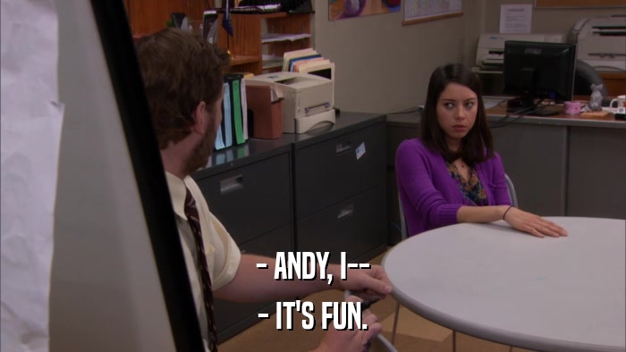 - ANDY, I-- - IT'S FUN. 