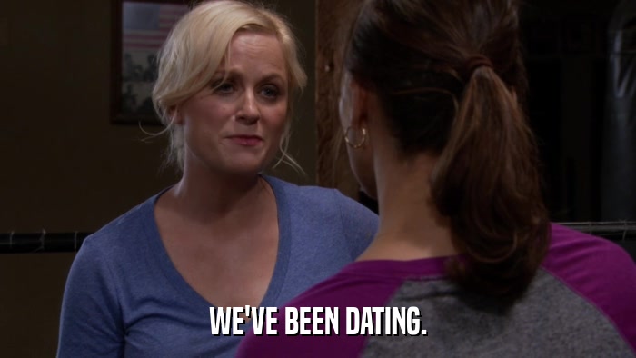 WE'VE BEEN DATING.  
