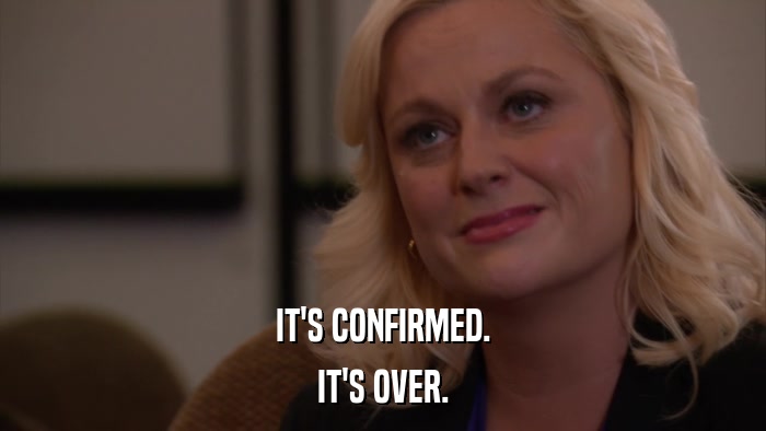 IT'S CONFIRMED. IT'S OVER. 