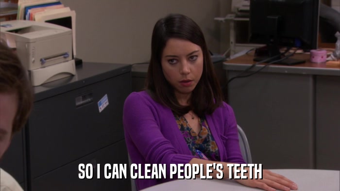 SO I CAN CLEAN PEOPLE'S TEETH  