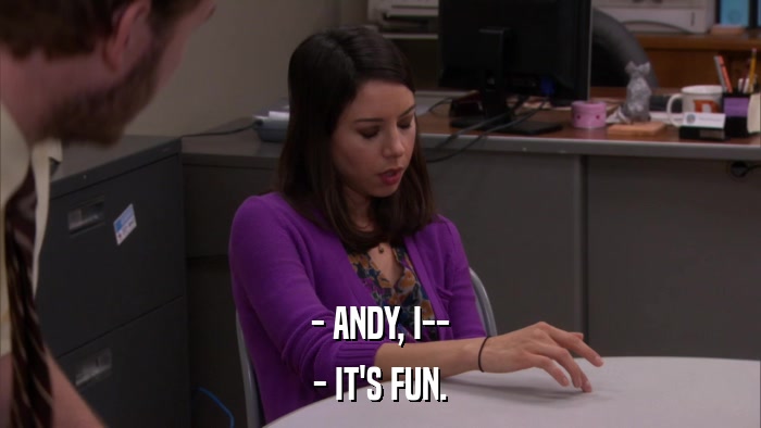 - ANDY, I-- - IT'S FUN. 