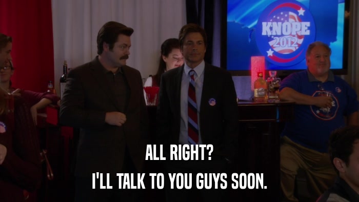 ALL RIGHT? I'LL TALK TO YOU GUYS SOON. 