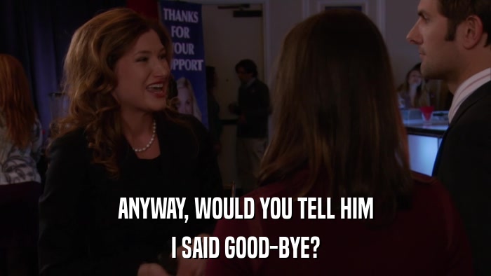 ANYWAY, WOULD YOU TELL HIM I SAID GOOD-BYE? 