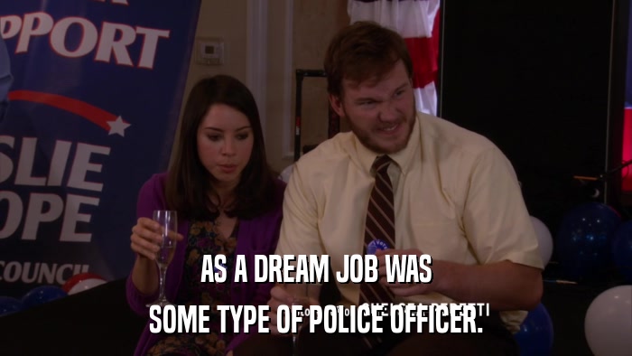 AS A DREAM JOB WAS SOME TYPE OF POLICE OFFICER. 
