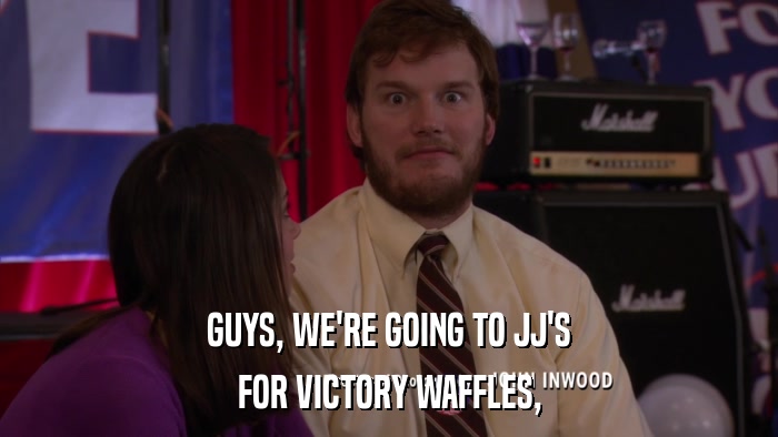 GUYS, WE'RE GOING TO JJ'S FOR VICTORY WAFFLES, 