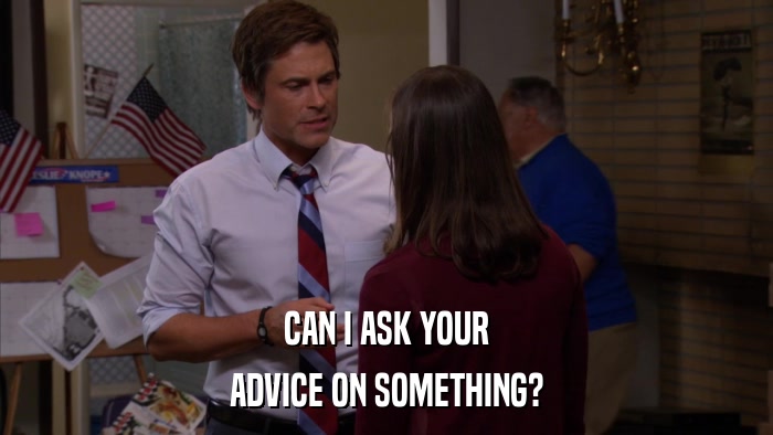 CAN I ASK YOUR ADVICE ON SOMETHING? 