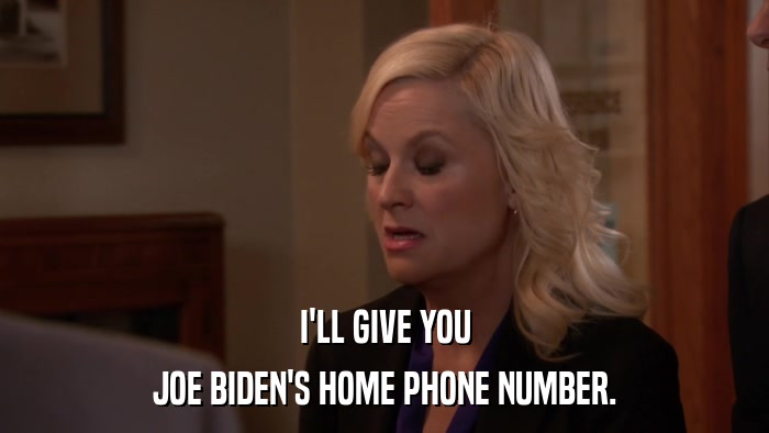 I'LL GIVE YOU JOE BIDEN'S HOME PHONE NUMBER. 