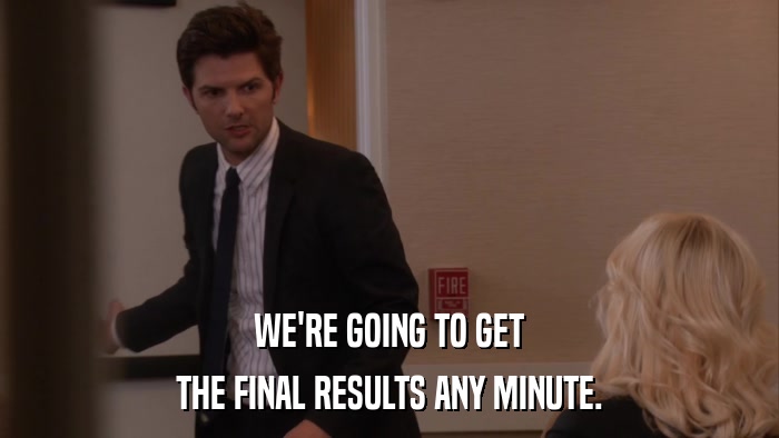 WE'RE GOING TO GET THE FINAL RESULTS ANY MINUTE. 