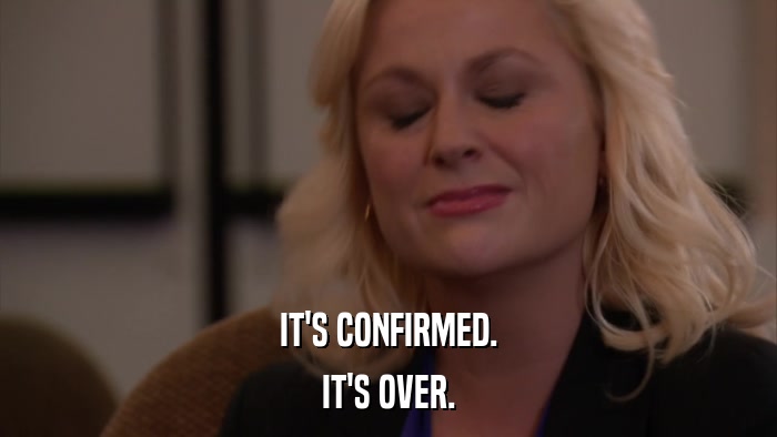 IT'S CONFIRMED. IT'S OVER. 
