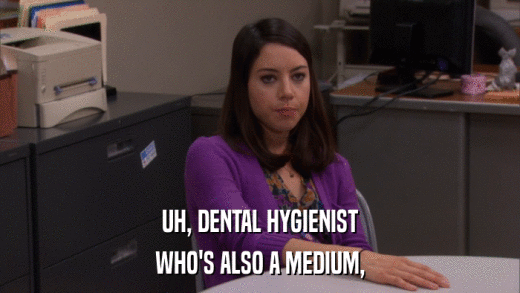 UH, DENTAL HYGIENIST WHO'S ALSO A MEDIUM, 