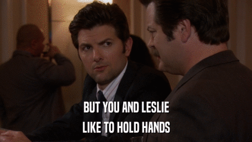 BUT YOU AND LESLIE LIKE TO HOLD HANDS 