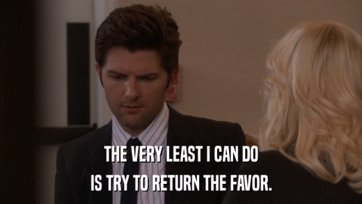 THE VERY LEAST I CAN DO IS TRY TO RETURN THE FAVOR. 