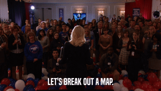 LET'S BREAK OUT A MAP.  
