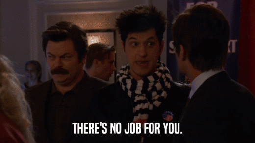 THERE'S NO JOB FOR YOU.  