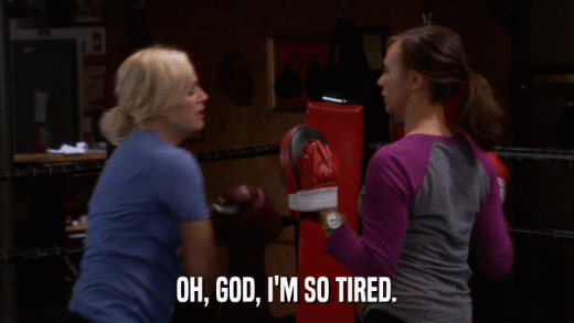 OH, GOD, I'M SO TIRED.  