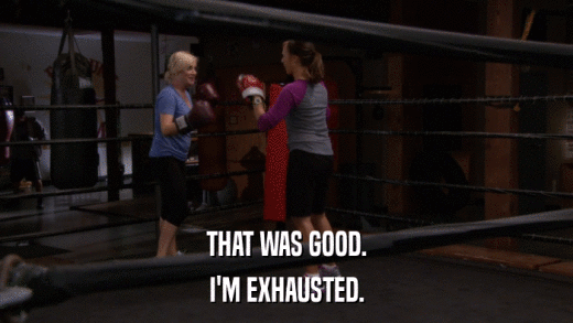 THAT WAS GOOD. I'M EXHAUSTED. 
