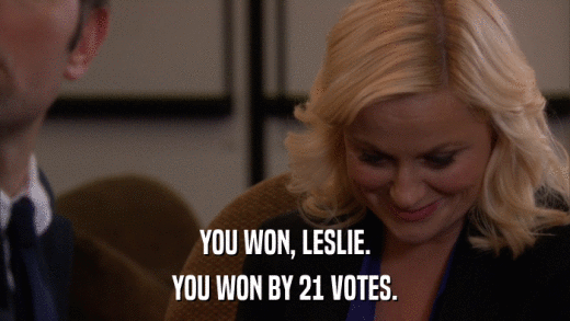 YOU WON, LESLIE. YOU WON BY 21 VOTES. 