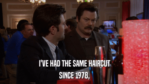 I'VE HAD THE SAME HAIRCUT SINCE 1978, 