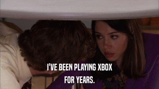 I'VE BEEN PLAYING XBOX FOR YEARS. 