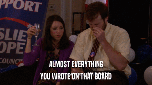 ALMOST EVERYTHING YOU WROTE ON THAT BOARD 