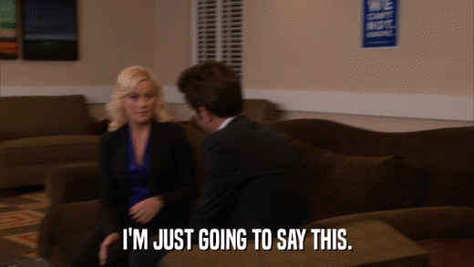 I'M JUST GOING TO SAY THIS.  
