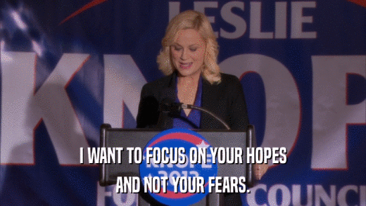 I WANT TO FOCUS ON YOUR HOPES AND NOT YOUR FEARS. 