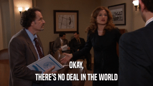 OKAY, THERE'S NO DEAL IN THE WORLD 