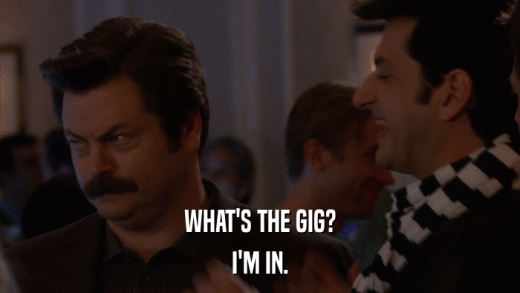 WHAT'S THE GIG? I'M IN. 