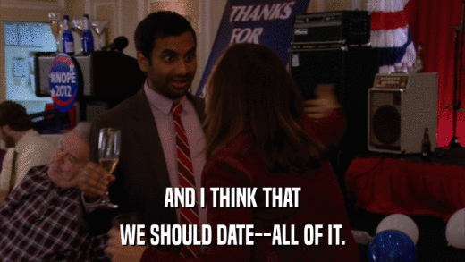AND I THINK THAT WE SHOULD DATE--ALL OF IT. 