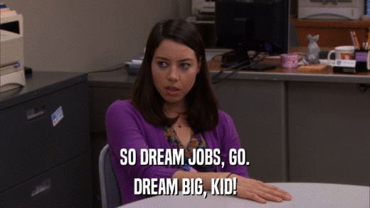 SO DREAM JOBS, GO. DREAM BIG, KID! 