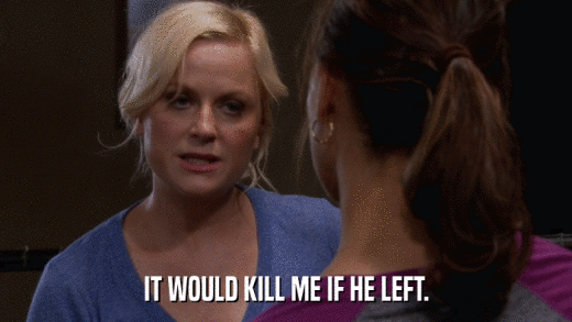 IT WOULD KILL ME IF HE LEFT.  