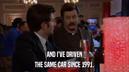 AND I'VE DRIVEN THE SAME CAR SINCE 1991. 