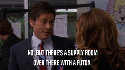 NO, BUT THERE'S A SUPPLY ROOM OVER THERE WITH A FUTON. 