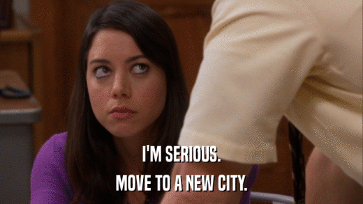 I'M SERIOUS. MOVE TO A NEW CITY. 