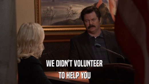 WE DIDN'T VOLUNTEER TO HELP YOU 