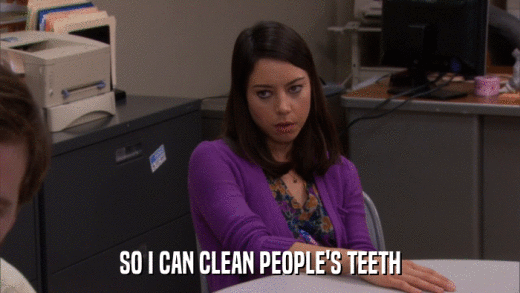 SO I CAN CLEAN PEOPLE'S TEETH  