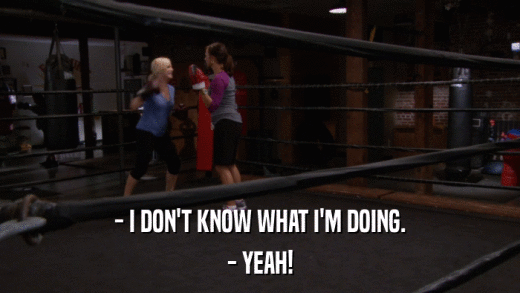 - I DON'T KNOW WHAT I'M DOING. - YEAH! 