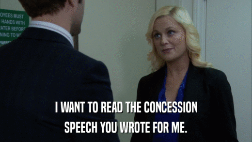I WANT TO READ THE CONCESSION SPEECH YOU WROTE FOR ME. 