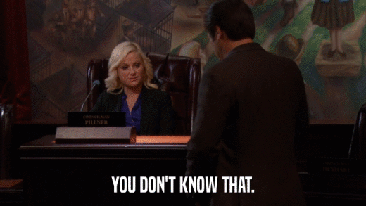 YOU DON'T KNOW THAT.  