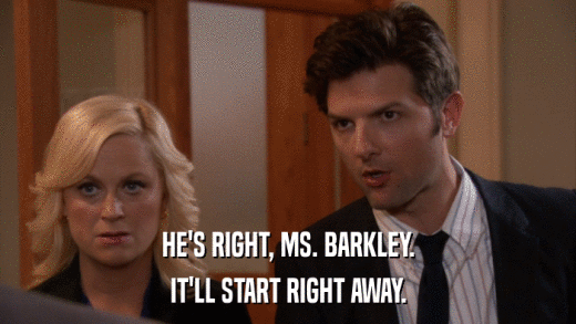 HE'S RIGHT, MS. BARKLEY. IT'LL START RIGHT AWAY. 