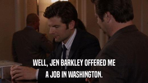 WELL, JEN BARKLEY OFFERED ME A JOB IN WASHINGTON. 