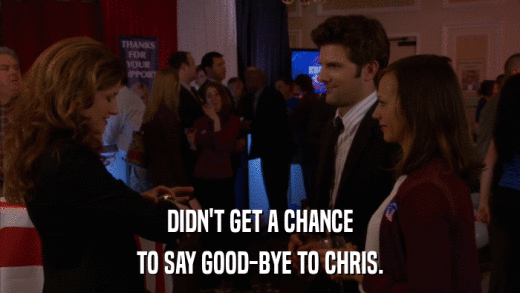 DIDN'T GET A CHANCE TO SAY GOOD-BYE TO CHRIS. 