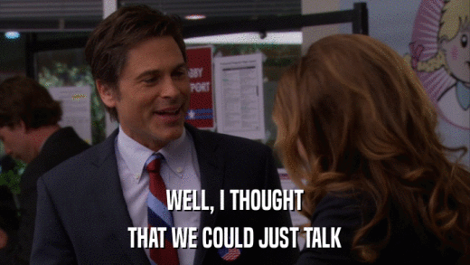 WELL, I THOUGHT THAT WE COULD JUST TALK 