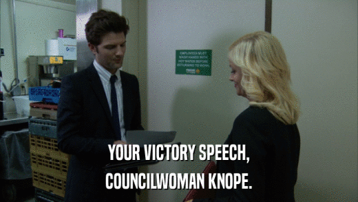 YOUR VICTORY SPEECH, COUNCILWOMAN KNOPE. 