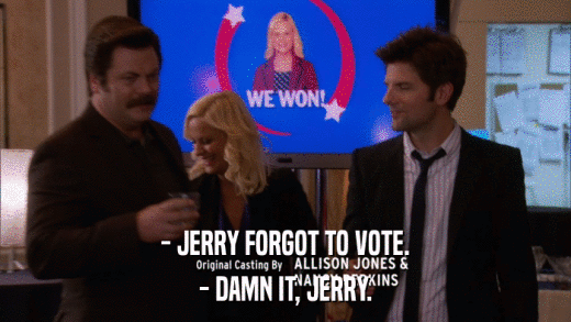 - JERRY FORGOT TO VOTE. - DAMN IT, JERRY. 