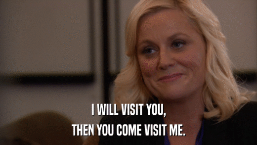 I WILL VISIT YOU, THEN YOU COME VISIT ME. 