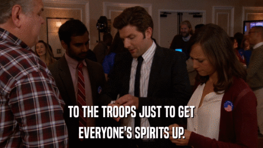 TO THE TROOPS JUST TO GET EVERYONE'S SPIRITS UP. 