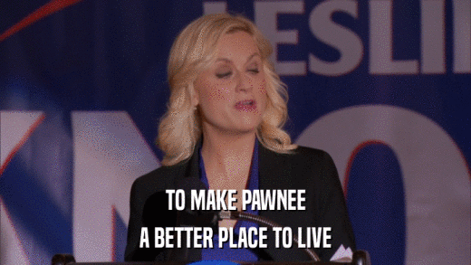 TO MAKE PAWNEE A BETTER PLACE TO LIVE 