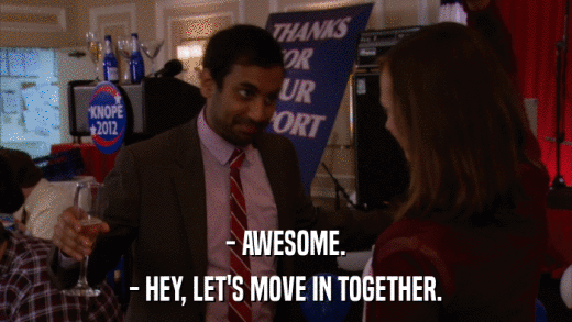 - AWESOME. - HEY, LET'S MOVE IN TOGETHER. 