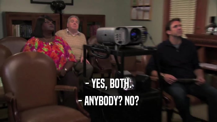 - YES, BOTH. - ANYBODY? NO? 